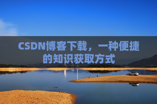CSDN博客下载,一种便捷的知识获取方式
